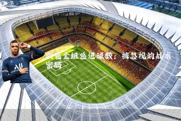 欧冠全组总进球数：被忽视的战术密码
