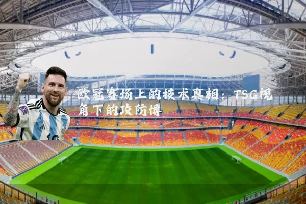 欧冠赛场上的技术真相：TSG视角下的攻防博弈