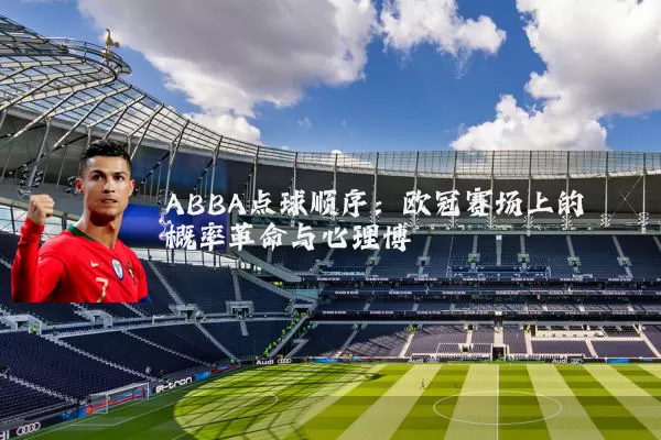 ABBA点球顺序：欧冠赛场上的概率革命与心理博弈
