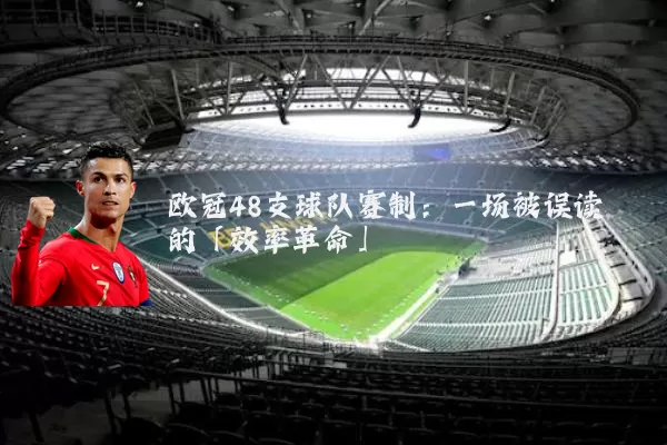 欧冠48支球队赛制：一场被误读的「效率革命」