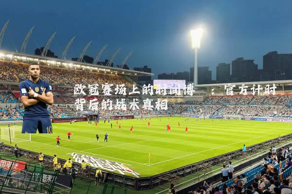 欧冠赛场上的时间博弈：官方计时背后的战术真相