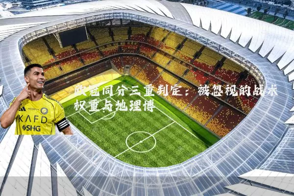 欧冠同分三重判定：被忽视的战术权重与地理博弈