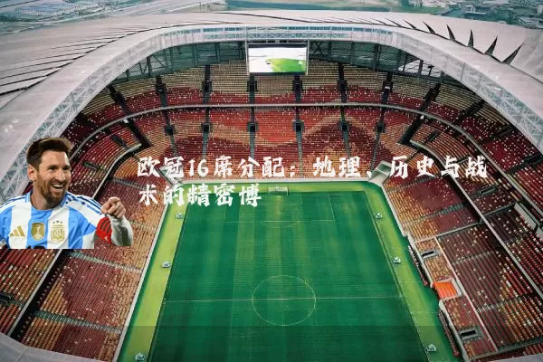 欧冠16席分配:地理、历史与战术的精密博弈