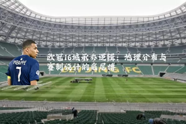 欧冠16城承办逻辑:地理分布与赛制设计的底层博弈