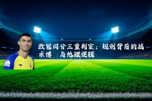 欧冠同分三重判定：规则背后的战术博弈与地理逻辑