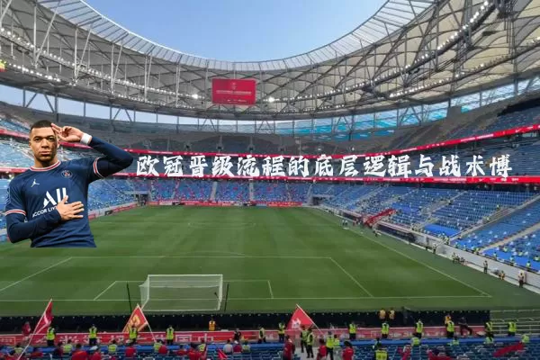 欧冠晋级流程的底层逻辑与战术博弈