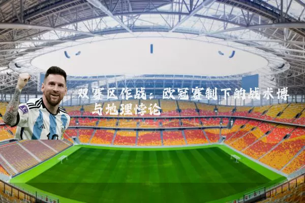 双赛区作战:欧冠赛制下的战术博弈与地理悖论