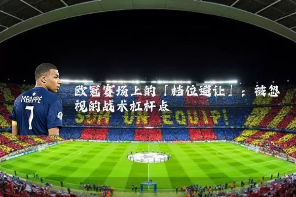 欧冠赛场上的「档位避让」:被忽视的战术杠杆点