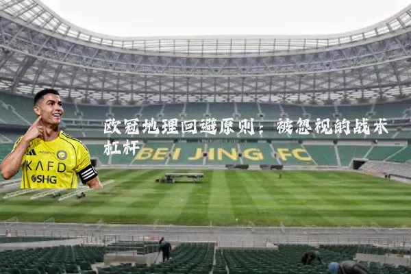 欧冠地理回避原则：被忽视的战术杠杆