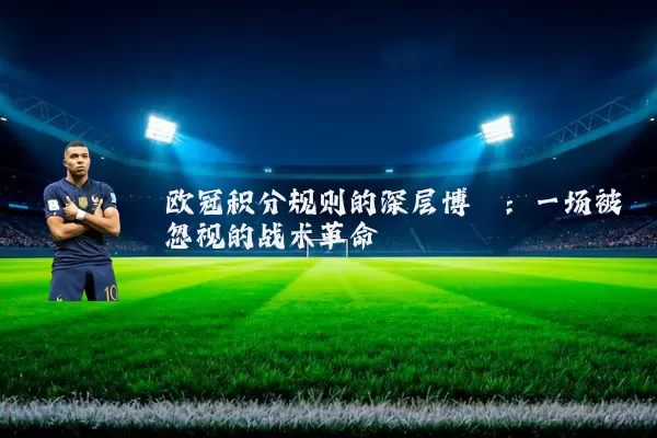 欧冠积分规则的深层博弈：一场被忽视的战术革命