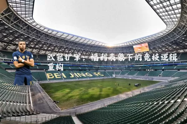 欧冠扩军:福利表象下的竞技逻辑重构