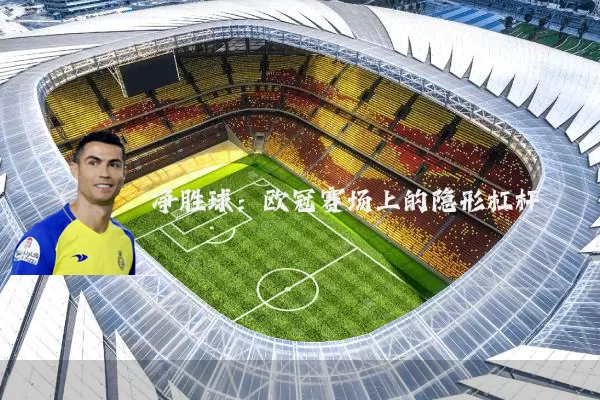 净胜球：欧冠赛场上的隐形杠杆