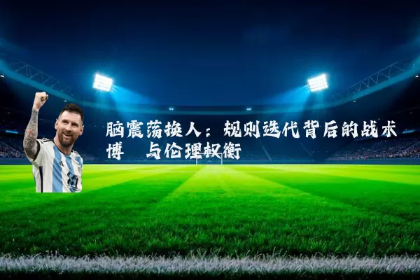 脑震荡换人:规则迭代背后的战术博弈与伦理权衡
