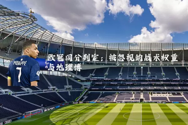 欧冠同分判定：被忽视的战术权重与地理博弈