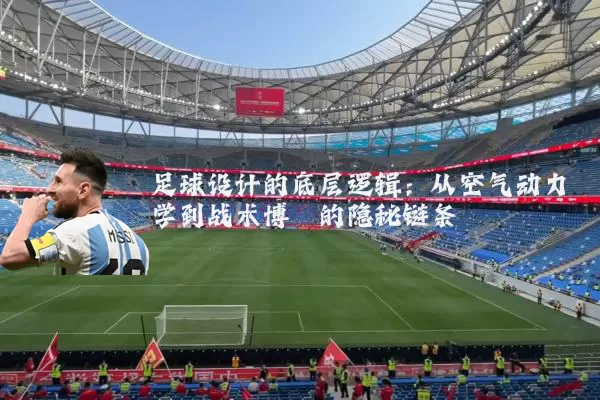 足球设计的底层逻辑:从空气动力学到战术博弈的隐秘链条
