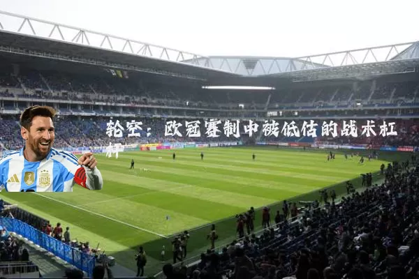 轮空：欧冠赛制中被低估的战术杠杆