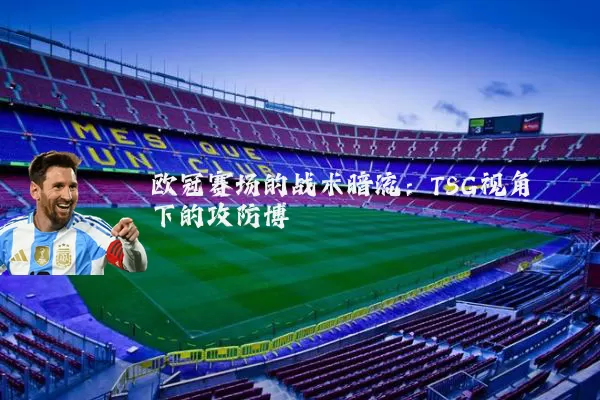 欧冠赛场的战术暗流：TSG视角下的攻防博弈