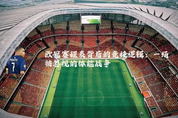 欧冠赛程表背后的竞技逻辑:一场被忽视的体能战争