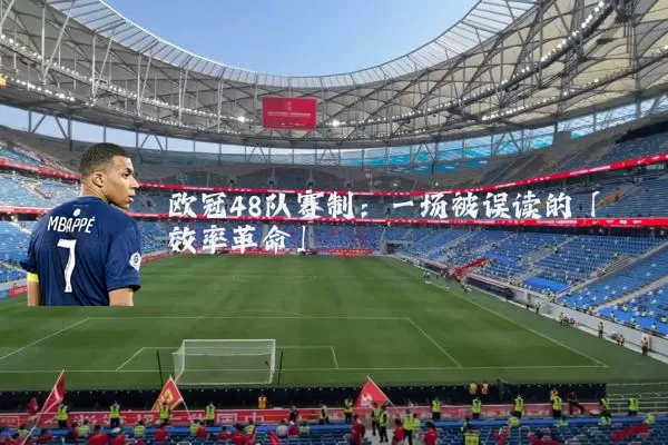 欧冠48队赛制：一场被误读的「效率革命」