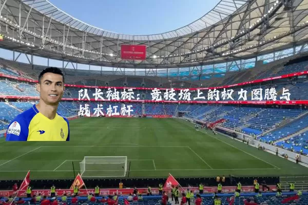 队长袖标：竞技场上的权力图腾与战术杠杆