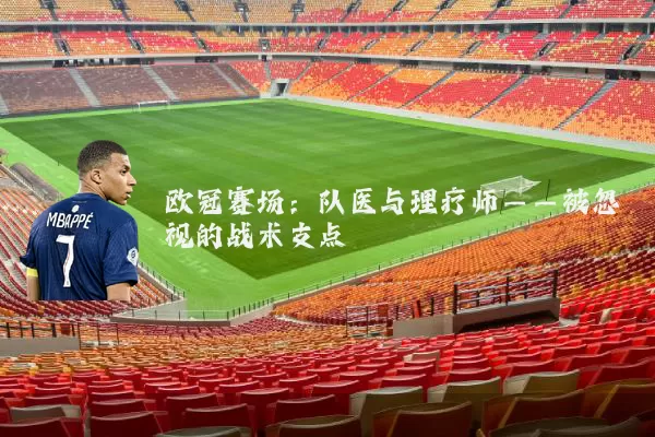 欧冠赛场：队医与理疗师——被忽视的战术支点